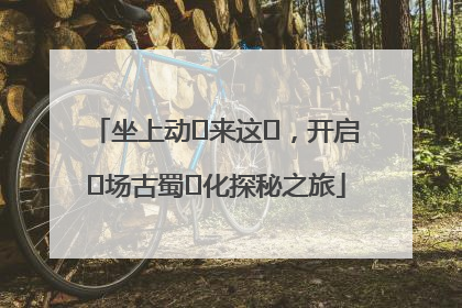 坐上动⻋来这⾥，开启⼀场古蜀⽂化探秘之旅