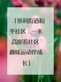 垦利街道和平社区：一米高度看社区 趣味运动伴成长