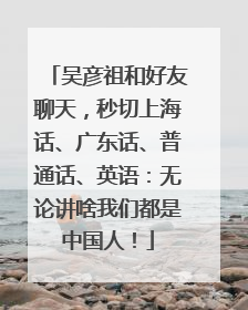 吴彦祖和好友聊天，秒切上海话、广东话、普通话、英语：无论讲啥我们都是中国人！