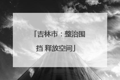 吉林市：整治围挡 释放空间