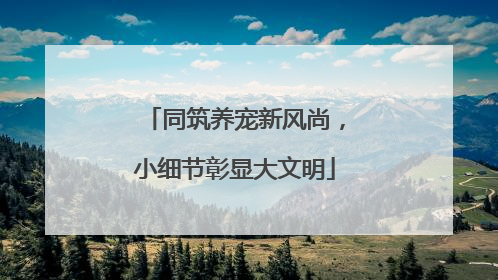 同筑养宠新风尚，小细节彰显大文明
