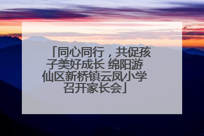 同心同行，共促孩子美好成长 绵阳游仙区新桥镇云凤小学召开家长会