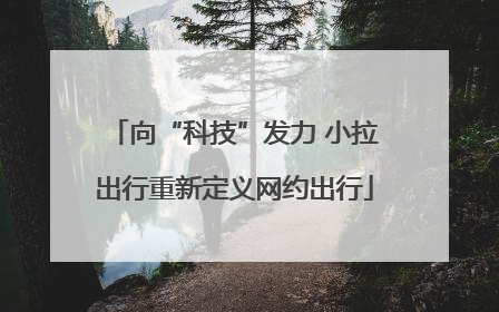 向“科技”发力 小拉出行重新定义网约出行