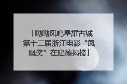呦呦凤鸣星耀古城 第十二届浙江电影“凤凰奖”在建德揭榜