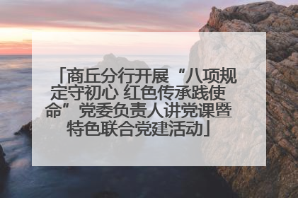 商丘分行开展“八项规定守初心 红色传承践使命”党委负责人讲党课暨特色联合党建活动
