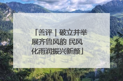 善评｜破立并举展齐鲁风韵 民风化雨润振兴新颜