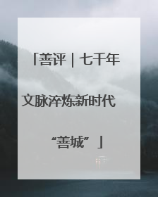 善评｜七千年文脉淬炼新时代“善城”