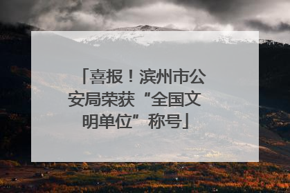 喜报！滨州市公安局荣获“全国文明单位”称号