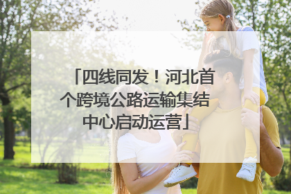 四线同发！河北首个跨境公路运输集结中心启动运营