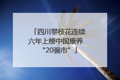 四川攀枝花连续六年上榜中国康养“20强市”