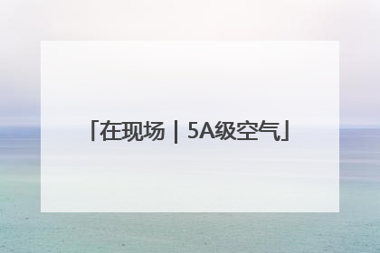 在现场｜5A级空气