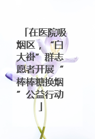 在医院吸烟区，“白大褂”群志愿者开展“棒棒糖换烟”公益行动
