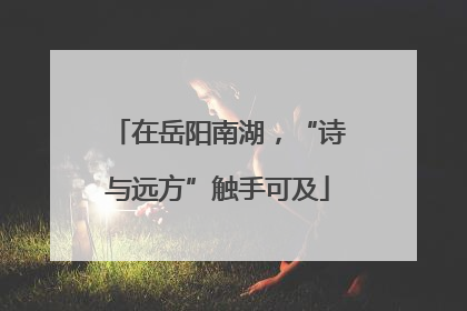 在岳阳南湖，“诗与远方”触手可及