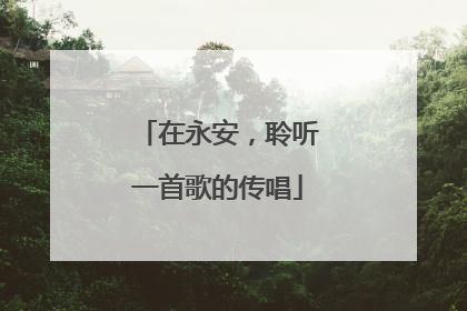 在永安，聆听一首歌的传唱