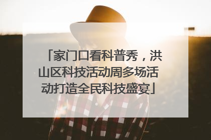 家门口看科普秀，洪山区科技活动周多场活动打造全民科技盛宴