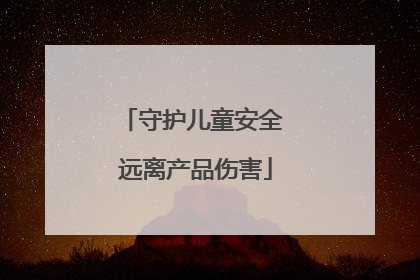 守护儿童安全 远离产品伤害