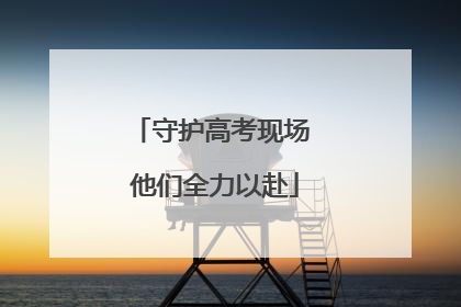 守护高考现场 他们全力以赴