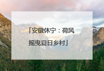 安徽休宁：荷风摇曳夏日乡村