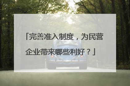 完善准入制度，为民营企业带来哪些利好？