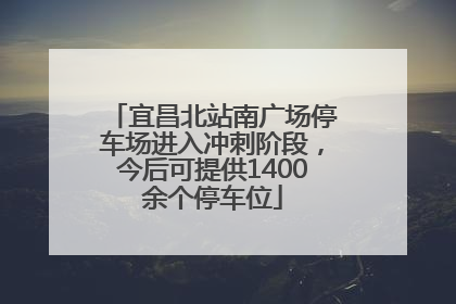 宜昌北站南广场停车场进入冲刺阶段，今后可提供1400余个停车位