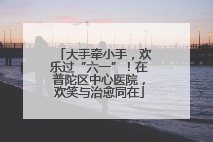 大手牵小手，欢乐过“六一”！在普陀区中心医院，欢笑与治愈同在