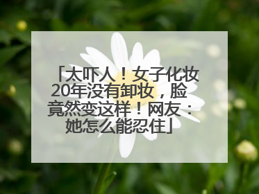 太吓人！女子化妆20年没有卸妆，脸竟然变这样！网友：她怎么能忍住