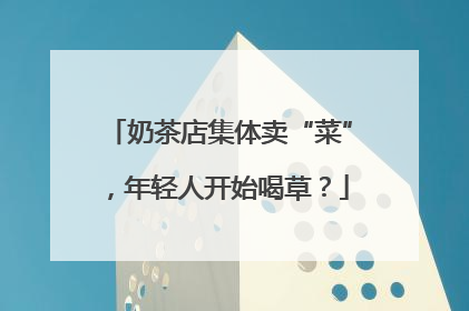 奶茶店集体卖“菜”，年轻人开始喝草？