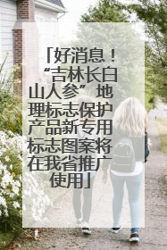 好消息！“吉林长白山人参”地理标志保护产品新专用标志图案将在我省推广使用
