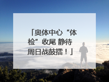 奥体中心“体检”收尾 静待周日战鼓擂！