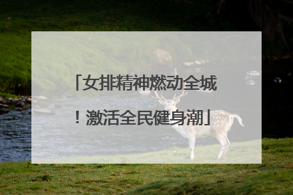 女排精神燃动全城！激活全民健身潮