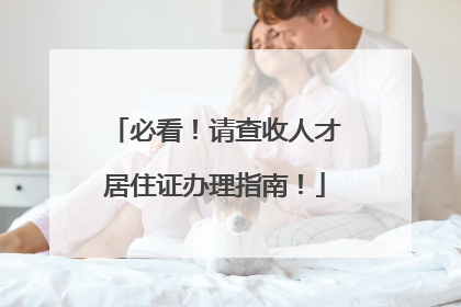 必看！请查收人才居住证办理指南！