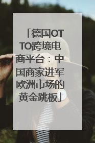 德国OTTO跨境电商平台：中国商家进军欧洲市场的黄金跳板