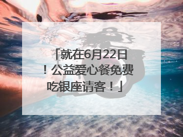 就在6月22日！公益爱心餐免费吃银座请客！