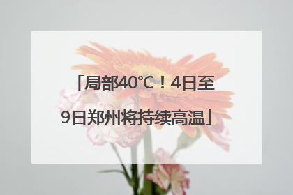 局部40℃！4日至9日郑州将持续高温