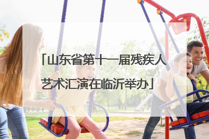 山东省第十一届残疾人艺术汇演在临沂举办