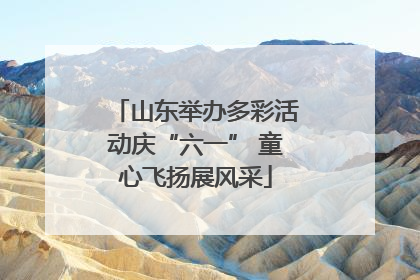 山东举办多彩活动庆“六一” 童心飞扬展风采