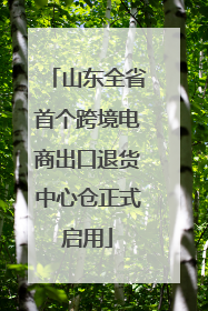 山东全省首个跨境电商出口退货中心仓正式启用