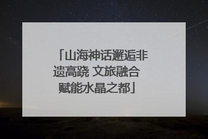 山海神话邂逅非遗高跷 文旅融合赋能水晶之都