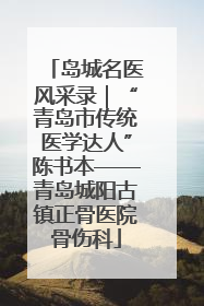 岛城名医风采录｜“青岛市传统医学达人”陈书本——青岛城阳古镇正骨医院骨伤科