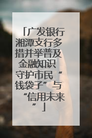 广发银行湘潭支行多措并举普及金融知识 守护市民“钱袋子”与“信用未来”