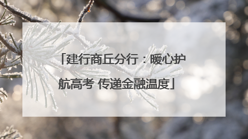 建行商丘分行：暖心护航高考 传递金融温度