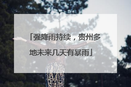 强降雨持续，贵州多地未来几天有暴雨