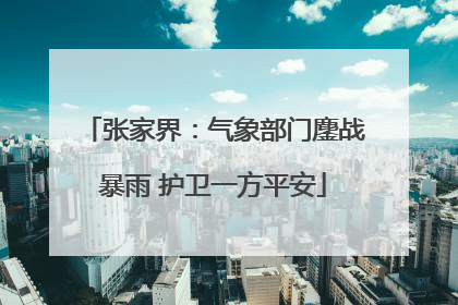 张家界：气象部门鏖战暴雨 护卫一方平安