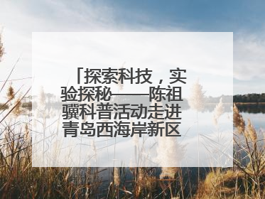 探索科技，实验探秘——陈祖骥科普活动走进青岛西海岸新区衡山路小学