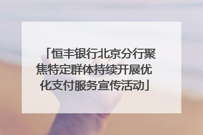 恒丰银行北京分行聚焦特定群体持续开展优化支付服务宣传活动