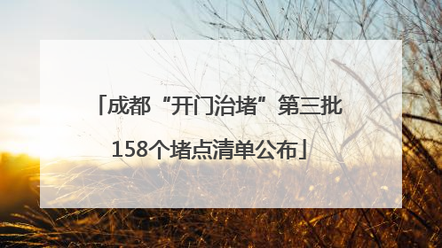 成都“开门治堵”第三批158个堵点清单公布