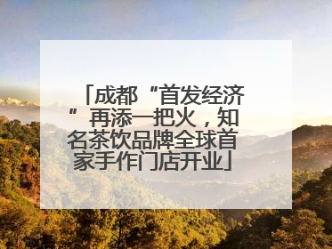 成都“首发经济”再添一把火，知名茶饮品牌全球首家手作门店开业