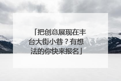 把创意展现在丰台大街小巷？有想法的你快来报名