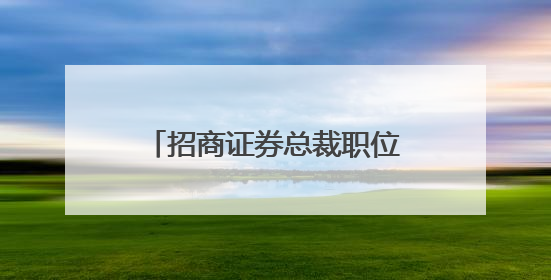 招商证券总裁职位补缺，52岁原招行副行长朱江涛履新