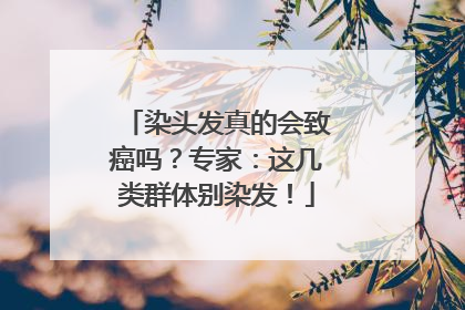 染头发真的会致癌吗？专家：这几类群体别染发！